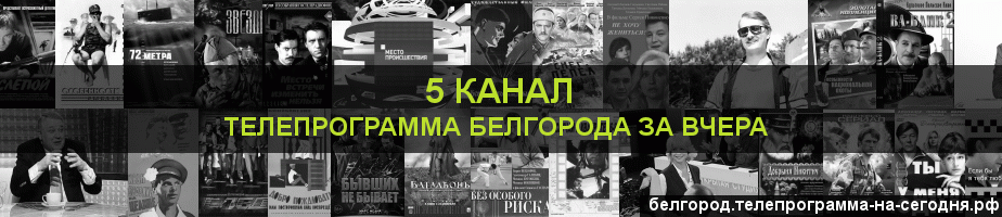 Телепрограмма за вчера 5 канала, Белгород