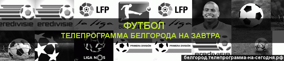 Телепрограмма на завтра канала Футбол, Белгород