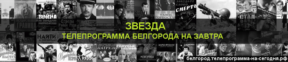 Телепрограмма на завтра канала Звезда, Белгород