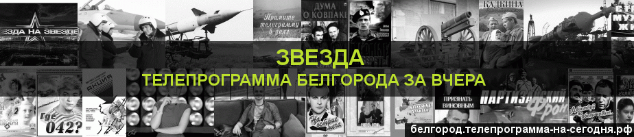 Телепрограмма за вчера канала Звезда, Белгород